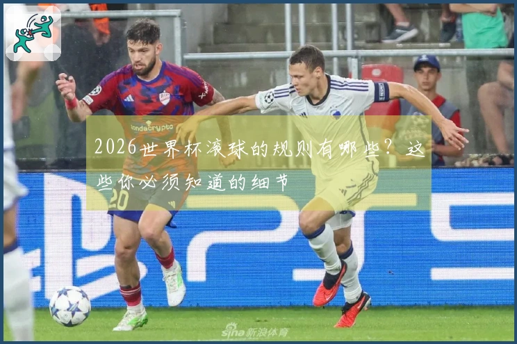 2026世界杯滚球的规则有哪些？这些你必须知道的细节
