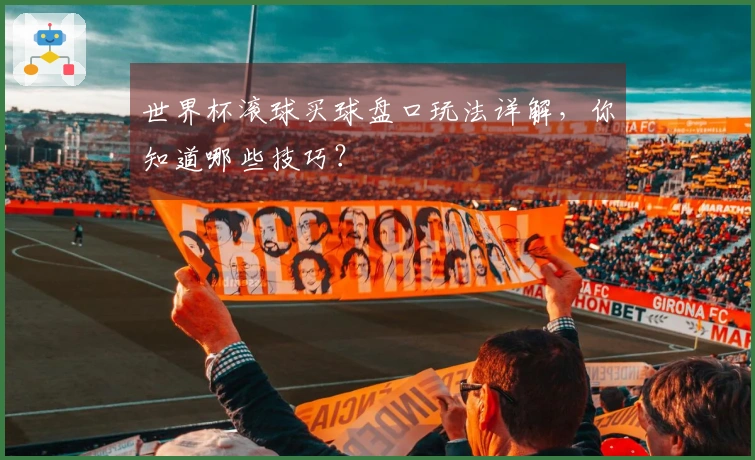 世界杯滚球买球盘口玩法详解，你知道哪些技巧？