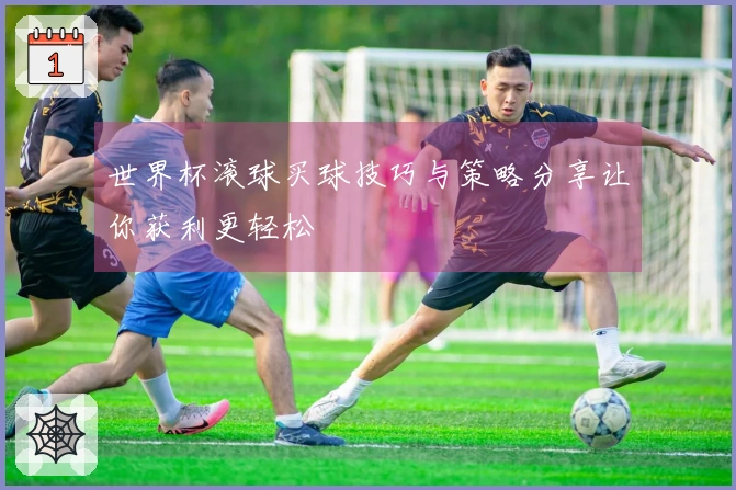 世界杯滚球买球技巧与策略分享让你获利更轻松