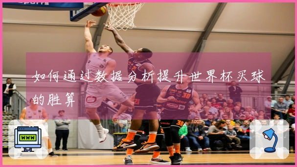 如何通过数据分析提升世界杯买球的胜算