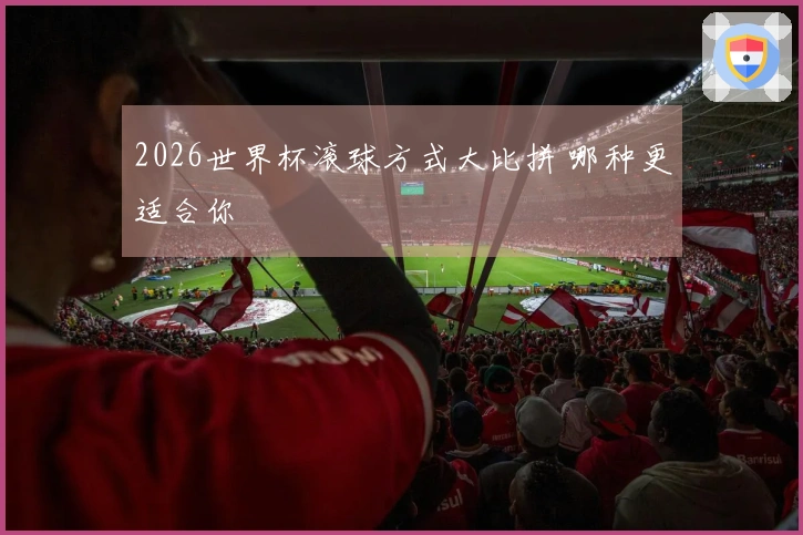 2026世界杯滚球方式大比拼 哪种更适合你