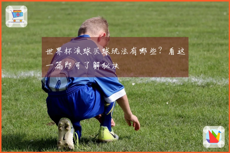 世界杯滚球买球玩法有哪些？看这一篇即可了解秘诀