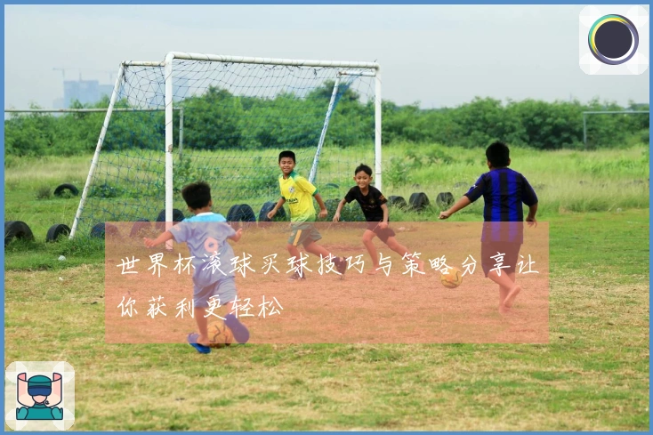 世界杯滚球买球技巧与策略分享让你获利更轻松